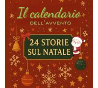 IL CALENDARIO DELL'AVVENTO-24 STORIE SUL NATALE: Racconti natalizi brevi CON MORALE, uno al giorno dal 1 al 24 dicembre,per accompagnare i bambini ... del Natale con gentilezza, amicizia e magia.