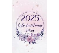 Il Calendario Lunare della Wicca 2025: Grimorio Magico delle Fasi Lunari, rituali di Stregoneria, lettura dei Tarocchi. Diario per manifestare con la Luna