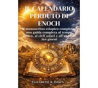 il calendario perduto di enoch: Il manoscritto etiopico completo; una guida completa al tempo antico, ai cicli solari e all'anno di 364 giorni