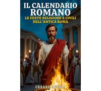 Il Calendario Romano: Le Feste Religiose e Civili dell'Antica Roma: Un viaggio tra le celebrazioni più significative da gennaio a dicembre per gli Antichi Romani