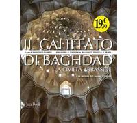 Il califfato di Baghdad. La civiltà Abbasside. Ediz. illustrata