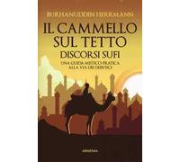 Il cammello sul tetto. Discorsi Sufi. Una guida mistico-pratica alla Via dei Dervisci