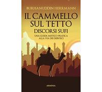 Il cammello sul tetto. Discorsi Sufi. Una guida mistico-pratica alla Via dei Dervisci
