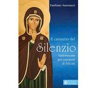 Il cammino del silenzio. Vademecum per cercatori di felicità