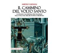 Il cammino del volto santo. Le strade e gli ospedali per pellegrini nella Valle
