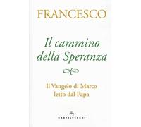 Il cammino della speranza. Il Vangelo di Marco letto dal papa