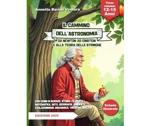 IL CAMMINO DELL'ASTRONOMIA DA NEWTON AD EINSTEIN E ALLA TEORIA DELLE STRINGHE: Con cenni di scienze, storia, filosofia, matematica, arte, geografia, ambiente, evoluzionismo, medicina.