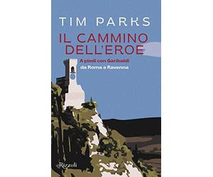 Il cammino dell'eroe. A piedi con Garibaldi da Roma a Ravenna