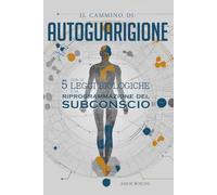 Il Cammino di Autoguarigione: Con le 5 Leggi Biologiche e la Riprogrammazione del Subconscio