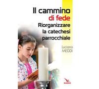 Il cammino di fede. Riorganizzare la catechesi parrocchiale