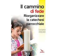 Il cammino di fede. Riorganizzare la catechesi parrocchiale