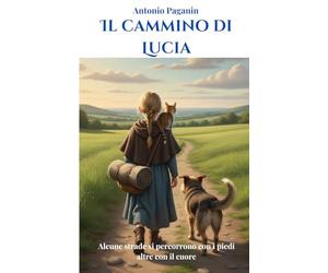 Il cammino di Lucia: Alcune strade si percorrono con i piedi, altre con il cuore