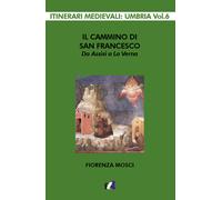 Il cammino di san Francesco da Assisi a La Verna - Mosci Fiorenza