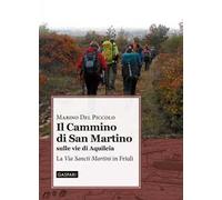 Il cammino di San Martino sulle vie di Aquileia. La «Via Sancti Martini» in Friuli