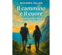 IL CAMMINO E IL CUORE - SANTIAGO, MIO FIGLIO E L’AMORE CHE RESTA: Storia di un padre dal cuore smarrito, di un ragazzo che cresce, e di un viaggio che ... Un cammino reale, una metafora della vita