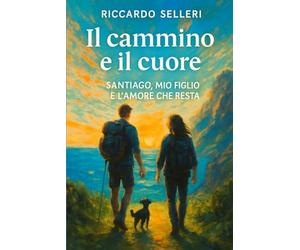 IL CAMMINO E IL CUORE - SANTIAGO, MIO FIGLIO E L’AMORE CHE RESTA: Storia di un padre dal cuore smarrito, di un ragazzo che cresce, e di un viaggio che ... Un cammino reale, una metafora della vita