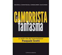 Il camorrista fantasma. Le mille vite del superlatitante Pasquale Scotti