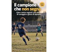 Il campione che non segna: Libro calcio ragazzi: una storia di coraggio e gioco di squadra