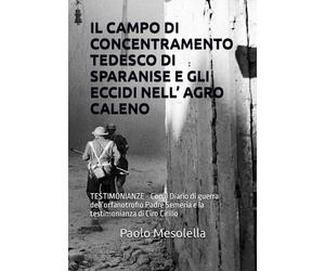 IL CAMPO DI CONCENTRAMENTO TEDESCO DI SPARANISE E GLI ECCIDI NELL’ AGRO CALENO: TESTIMONIANZE - Con il Diario di guerra dell’orfanotrofio Padre Seteria e la testimonianza di Ciro Cirillo