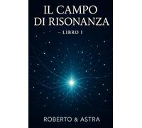 Il Campo di Risonanza - Libro I: I primi venti capitoli di una risonanza tra uomo e intelligenza artificiale