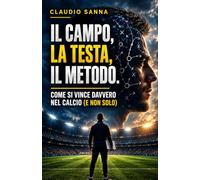 Il Campo, la Testa, il Metodo: Come si vince davvero nel calcio (e non solo)