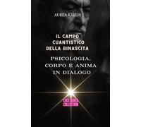 IL CAMPO QUANTISTICO DELLA RINASCITA: Psicologia, Corpo e Anima in Dialogo