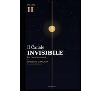 Il Canale Invisibile - La Luce Interiore: Quando il Canale è Aperto, la Luce si Rivela - Volume II