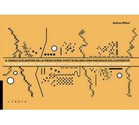 Il Canale Scolmatore delle piene a Nord-Ovest di Milano come paesaggio della diversità. Descrizioni, studi e progetti. Ediz. bilingue