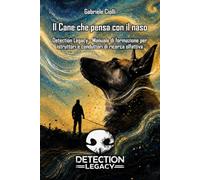 Il cane che pensa con il naso: Detection Legacy - Manuale di formazione per istruttori e conduttori di ricerca olfattiva