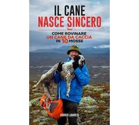 Il cane nasce sincero. Come rovinare un cane da caccia in 10 mosse - Lugar...