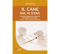 Il cane. Noi, in scena: Manuale sull’approccio relazionale nella famiglia multispecie. Scene - Ritmi - Sequenze Naturali
