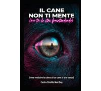 IL CANE NON TI MENTE (ma tu lo stai fraintendendo): Un manuale imperdibile firmato dal Centro Cinofilo Mad Dog