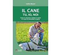 Il cane. Tu, io, noi. Come la relazione cambia la mente e il cuore di entrambe le specie