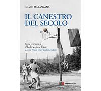 Il canestro del secolo. Come cent'anni fa il basket arriva a Trieste e come Trieste vince undici scudetti