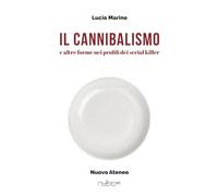 Il cannibalismo. E altre forme nei profili di serial killer - Marino Lucio