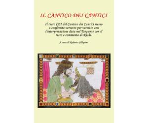 Il Cantico dei Cantici: Il testo CEI del Cantico dei Cantici messo a confronto versetto per versetto con l’interpretazione data nel Targum e con il testo e commento di Rashi.
