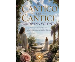 IL CANTICO DEI CANTICI nella DIVINA VOLONTÀ: Meditazioni sul Cantico dei Cantici alla luce della Divina Volontà e degli insegnamenti di Gesù a Luisa Piccarreta per conoscere e vivere il Fiat