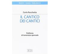 Il Cantico dei cantici. Polifonia di tenerezza sponsale - Rocchetta Carlo