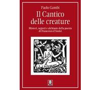 Il Cantico delle creature. Misteri, segreti e alchimie della poesia di Francesco d'Assisi