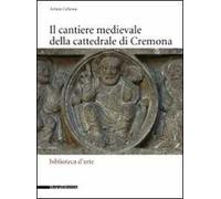 Il cantiere medievale della cattedrale di Cremona. Ediz. illustrata