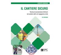 Il cantiere sicuro. Tecnica della prevenzione infortuni nei cantieri edili e di ingegneria civile. Nuova ediz.