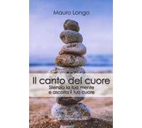 Il canto del cuore. Silenzia la tua mente e ascolta il tuo cuore