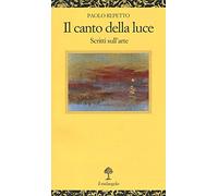 Il canto della luce. Scritti sull’arte