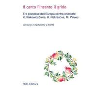 Il canto l'incanto il grido. Tre poetesse dell'Europa centro-orientale: K. Illakowiczówna, K. Nekrasova, M. Petreu. Con testo russo, polacco e rumeno a fronte