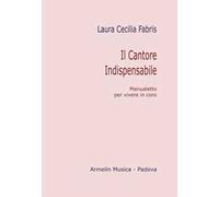Il cantore indispensabile. Manualetto per vivere in coro
