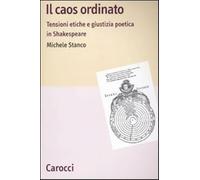 Il caos ordinato. Tensioni etiche e giustizia poetica in Shakespeare - Sta...