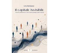 Il capitale invisibile. Perché la relazione è il vero asset strategico delle imprese