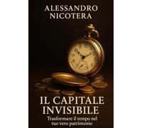 Il capitale invisibile: trasformare il tempo nel tuo vero patrimonio.