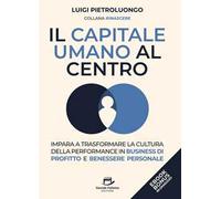 Il capitale umano al centro. Impara a trasformare la cultura della performance in business di profitto e benessere personale
