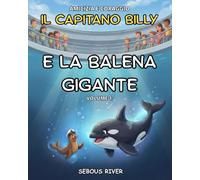 Il Capitano Billy e la balena gigante: Volume 1- Una storia originale dal cuore dell'oceano: Grande formato - Dai 6 agli 11 anni